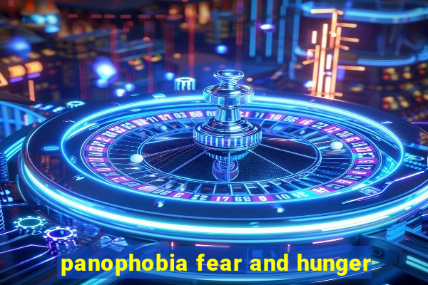 panophobia fear and hunger